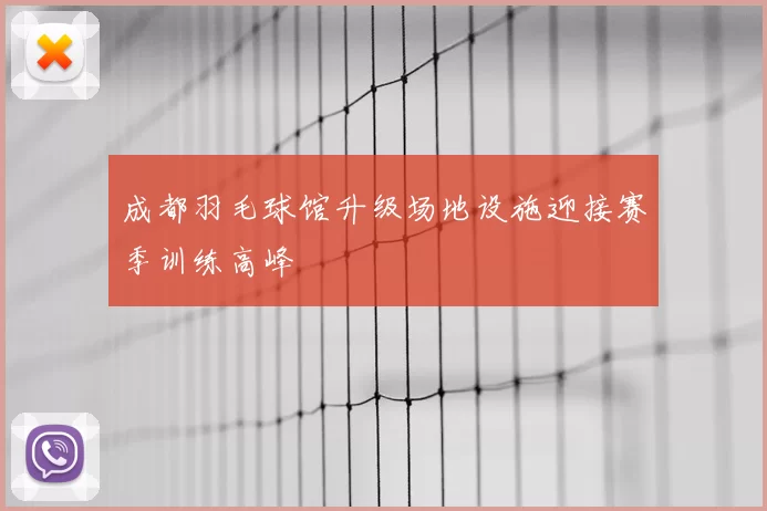 成都羽毛球馆升级场地设施迎接赛季训练高峰