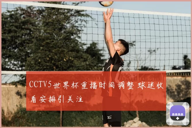 CCTV5世界杯重播时间调整 球迷收看安排引关注
