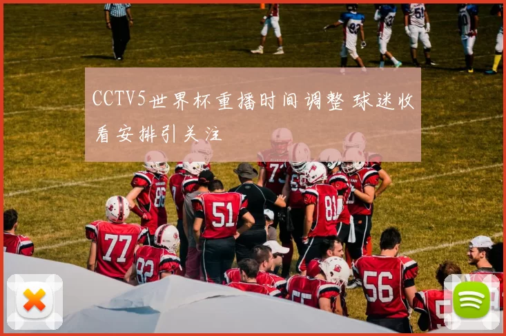 CCTV5世界杯重播时间调整 球迷收看安排引关注