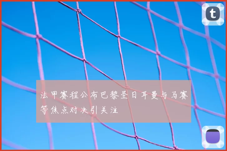 法甲赛程公布巴黎圣日耳曼与马赛等焦点对决引关注
