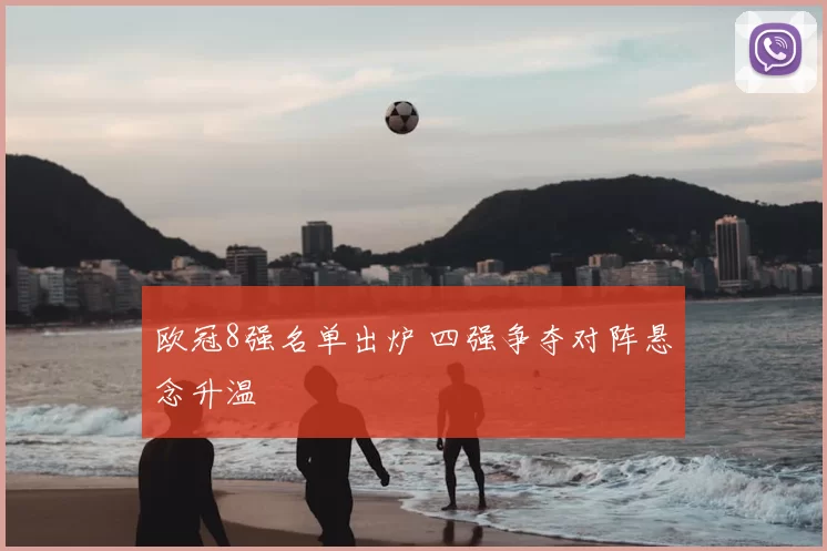 欧冠8强名单出炉 四强争夺对阵悬念升温