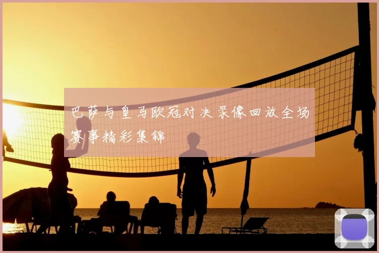 巴萨与皇马欧冠对决录像回放全场赛事精彩集锦
