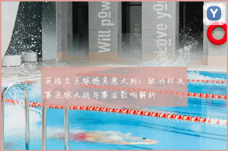 英格兰点球憾负意大利，欧洲杯决赛点球大战与赛后影响解析