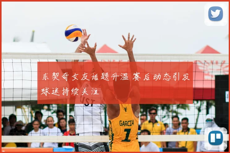 东契奇女友话题升温 赛后动态引发球迷持续关注