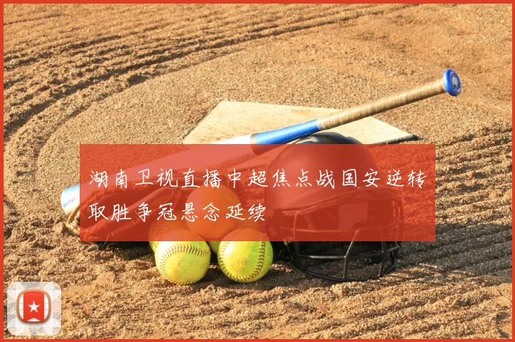 湖南卫视直播中超焦点战国安逆转取胜争冠悬念延续