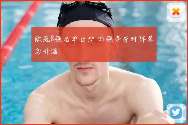 欧冠8强名单出炉 四强争夺对阵悬念升温