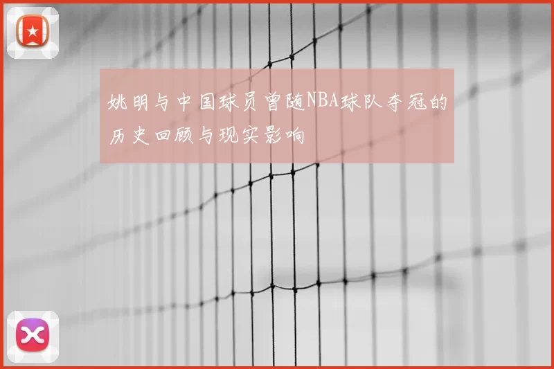 姚明与中国球员曾随NBA球队夺冠的历史回顾与现实影响