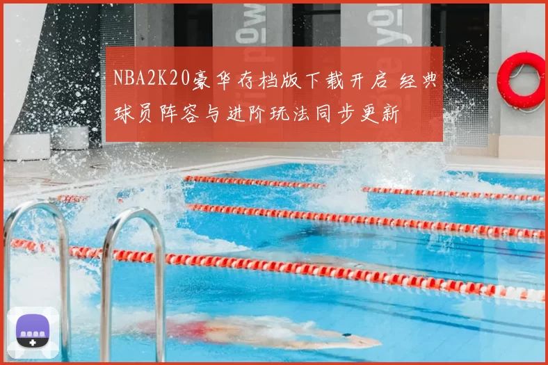 NBA2K20豪华存档版下载开启 经典球员阵容与进阶玩法同步更新