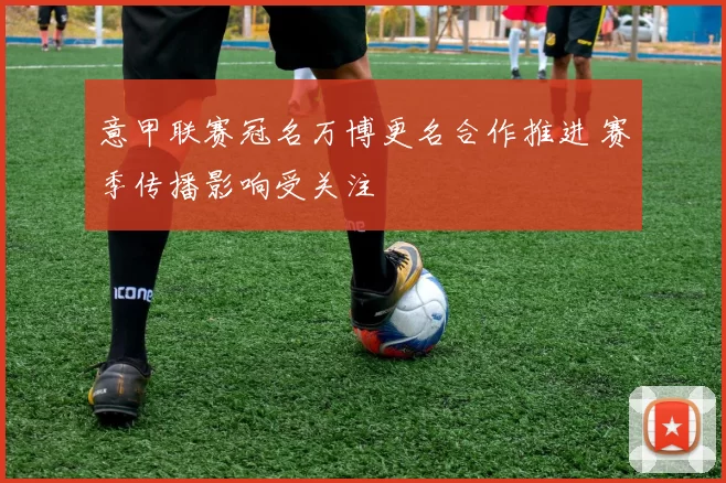 意甲联赛冠名万博更名合作推进 赛季传播影响受关注
