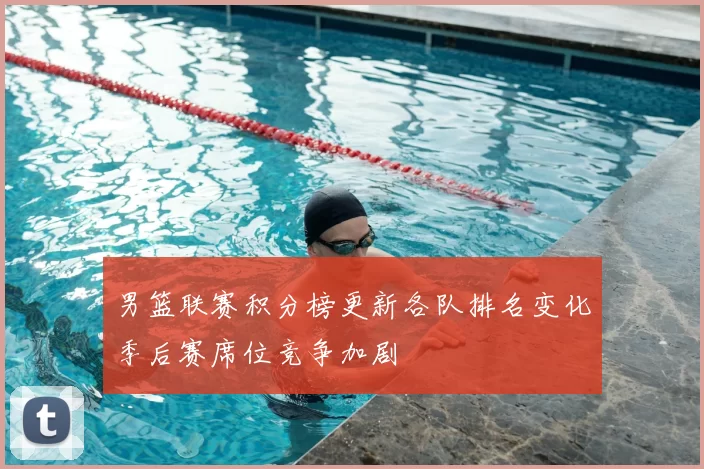 男篮联赛积分榜更新各队排名变化季后赛席位竞争加剧