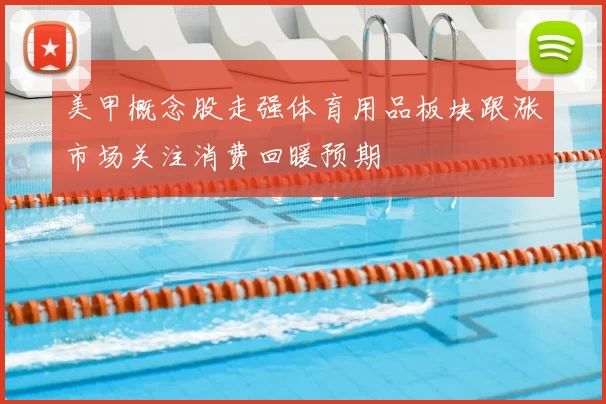 美甲概念股走强体育用品板块跟涨市场关注消费回暖预期