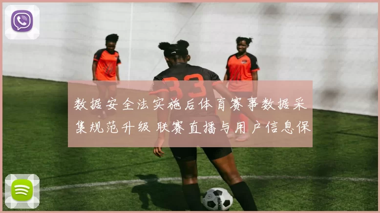 数据安全法实施后体育赛事数据采集规范升级 联赛直播与用户信息保护同步加强