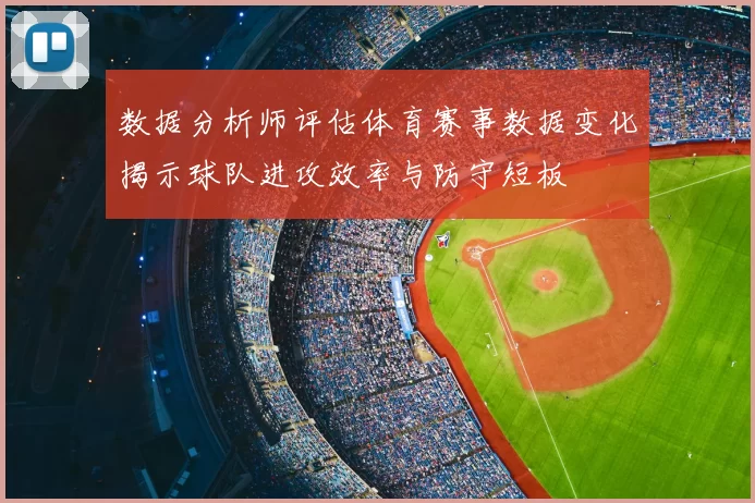 数据分析师评估体育赛事数据变化揭示球队进攻效率与防守短板