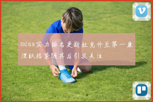 ncaa实力排名更新杜克升至第一康涅狄格紧随其后引发关注