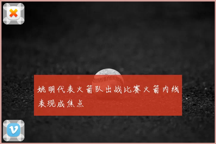 姚明代表火箭队出战比赛火箭内线表现成焦点