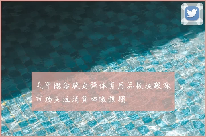 美甲概念股走强体育用品板块跟涨市场关注消费回暖预期