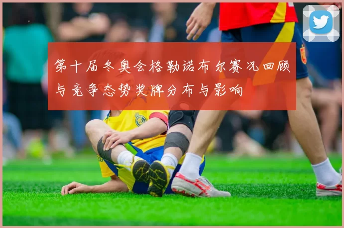 第十届冬奥会格勒诺布尔赛况回顾与竞争态势奖牌分布与影响