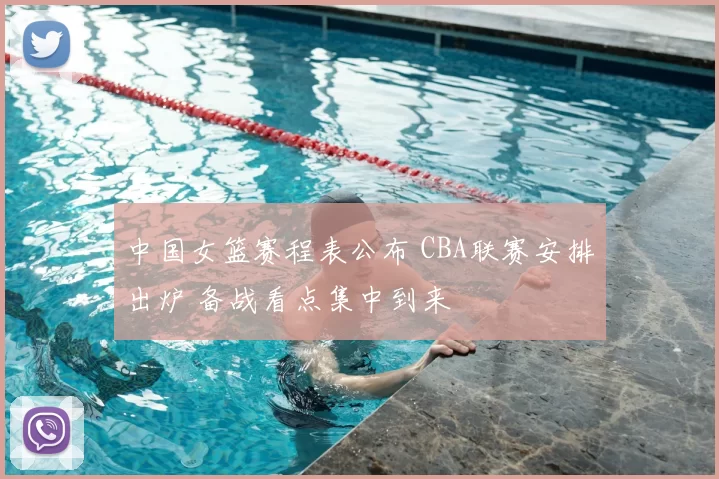 中国女篮赛程表公布 CBA联赛安排出炉 备战看点集中到来