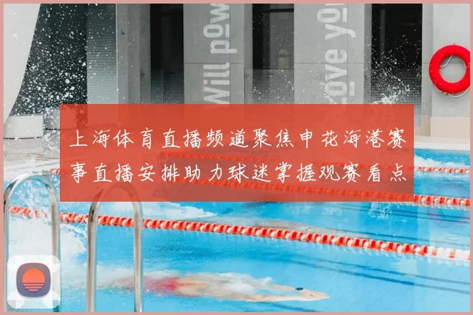 上海体育直播频道聚焦申花海港赛事直播安排助力球迷掌握观赛看点