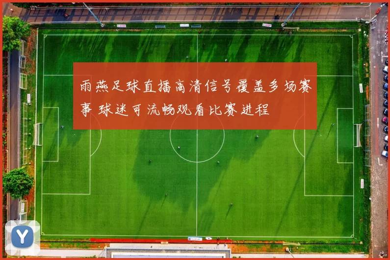 雨燕足球直播高清信号覆盖多场赛事 球迷可流畅观看比赛进程