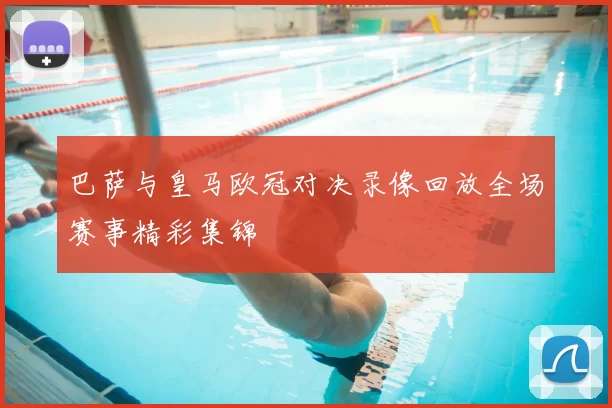 巴萨与皇马欧冠对决录像回放全场赛事精彩集锦