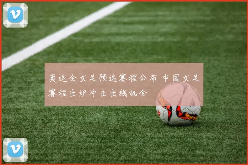 奥运会女足预选赛程公布 中国女足赛程出炉冲击出线机会