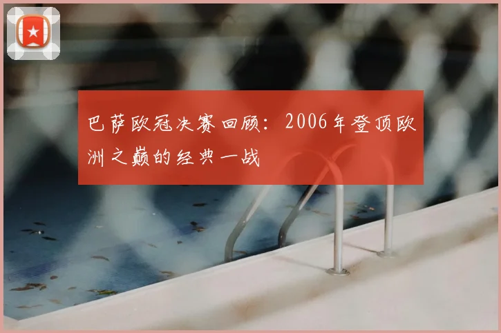 巴萨欧冠决赛回顾:2006年登顶欧洲之巅的经典一战