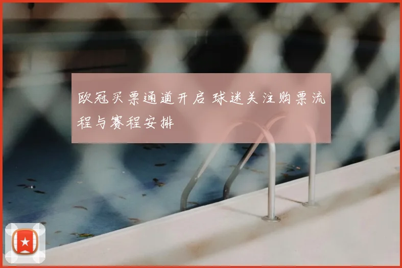 欧冠买票通道开启 球迷关注购票流程与赛程安排